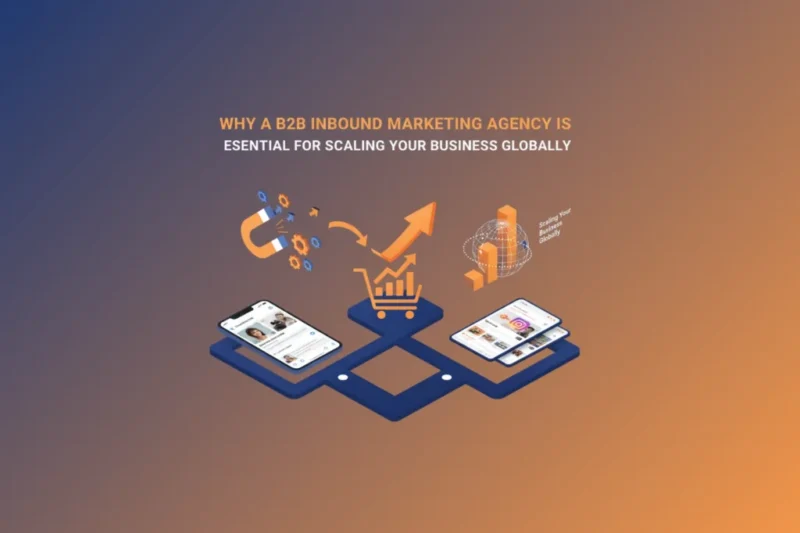 Why a B2B Inbound Marketing Agency is Essential for Scaling Your Business Globally