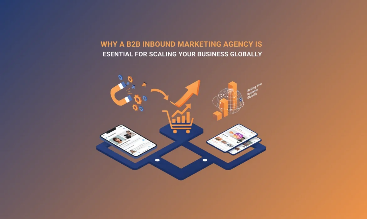 Why a B2B Inbound Marketing Agency is Essential for Scaling Your Business Globally