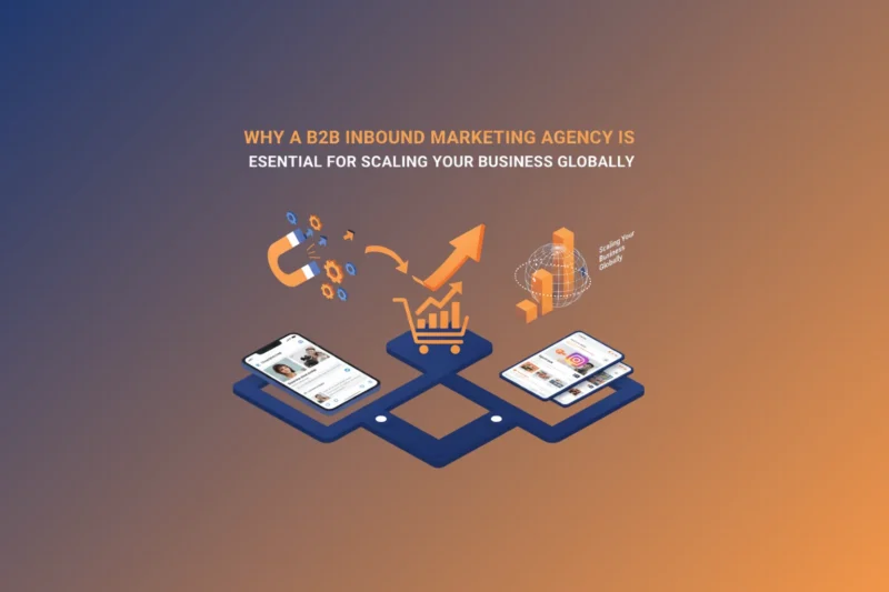 Why a B2B Inbound Marketing Agency is Essential for Scaling Your Business Globally